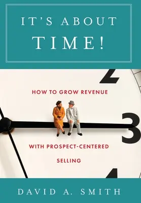 It's About Time!: Cum să creșteți veniturile cu o vânzare centrată pe prospect - It's About Time!: How to Grow Revenue with Prospect-Centered Selling