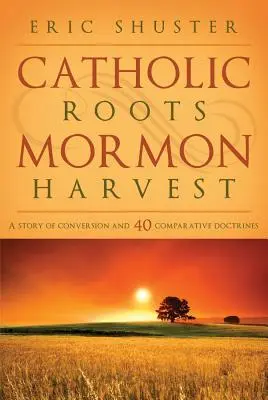 Rădăcini catolice, recoltă mormonă: O poveste a convertirii și 40 de doctrine comparate - Catholic Roots, Mormon Harvest: A Story of Conversion and 40 Comparative Doctrines
