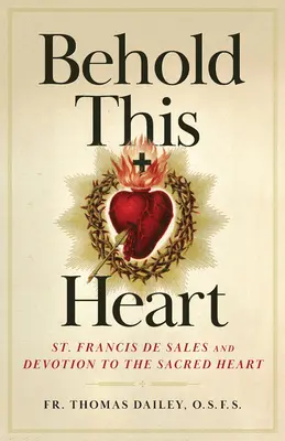Priviți această inimă: Sfântul Francisc de Sales și devoțiunea față de Inima Sacră - Behold This Heart: St. Francis de Sales and Devotion to the Sacred Heart