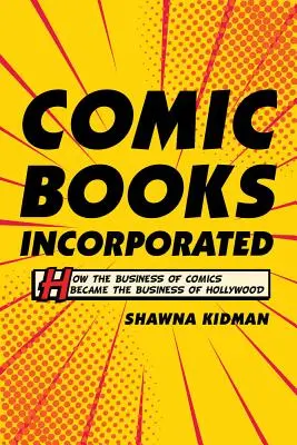 Comic Books Incorporated: Cum a devenit afacerea benzilor desenate afacerea Hollywood-ului - Comic Books Incorporated: How the Business of Comics Became the Business of Hollywood