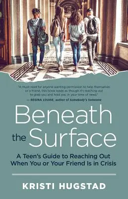 Sub suprafață: Ghidul unui adolescent pentru a ajunge la cineva atunci când tu sau prietenul tău sunteți în criză - Beneath the Surface: A Teen's Guide to Reaching Out When You or Your Friend Is in Crisis