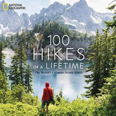 100 de drumeții de o viață: Cele mai bune trasee pitorești din lume - 100 Hikes of a Lifetime: The World's Ultimate Scenic Trails