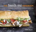 Manualul Banh Mi: Rețete pentru sandvișuri vietnameze nebun-delicioase - The Banh Mi Handbook: Recipes for Crazy-Delicious Vietnamese Sandwiches