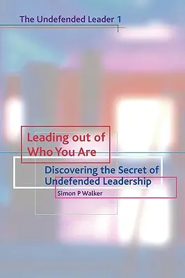 Conducerea din ceea ce ești: Descoperirea secretului conducerii fără apărare - Leading Out of Who You Are: Discovering the Secret of Undefended Leadership