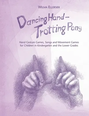 Dancing Hand, Trotting Pony: Jocuri cu gesturi ale mâinii, cântece și jocuri de mișcare pentru copiii din grădiniță și din clasele inferioare - Dancing Hand, Trotting Pony: Hand Gesture Games, Songs and Movement Games for Children in Kindergarten and the Lower Grades