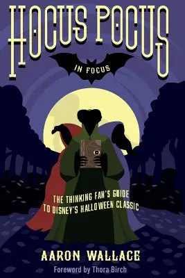 Hocus Pocus în centrul atenției: Ghidul Fanului Gânditor pentru clasicul Halloween Disney - Hocus Pocus in Focus: The Thinking Fan's Guide to Disney's Halloween Classic