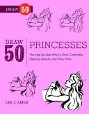 Desenează 50 de prințese - Modul pas cu pas de a le desena pe Albă ca Zăpada, Cenușăreasa, Frumoasa Adormită și multe altele... - Draw 50 Princesses - The Step-by-Step Way to Draw Snow White, Cinderella, Sleeping Beauty, and Many More . . .