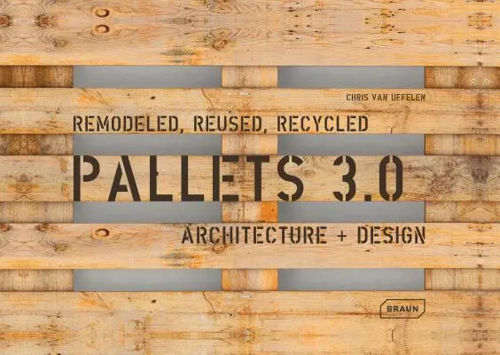 Paleți 3.0. Remodeled, Reused, Recycled: Arhitectură + Design - Pallets 3.0. Remodeled, Reused, Recycled: Architecture + Design
