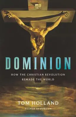 Dominion: How the Christian Revolution Remade the World (Cum revoluția creștină a schimbat lumea) - Dominion: How the Christian Revolution Remade the World