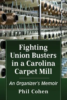 Fighting Union Busters in a Carolina Carpet Mill: Memoriile unui organizator - Fighting Union Busters in a Carolina Carpet Mill: An Organizer's Memoir