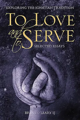 A iubi și a servi: Eseuri selectate: Explorarea tradiției ignațiene - To Love and to Serve: Selected Essays: Exploring the Ignatian Tradition
