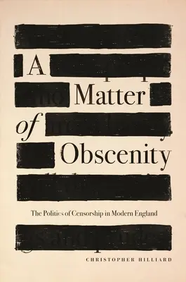 O chestiune de obscenitate: Politica cenzurii în Anglia modernă - A Matter of Obscenity: The Politics of Censorship in Modern England