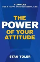 Puterea atitudinii tale: 7 alegeri pentru o viață fericită și de succes (The Power of Your Attitude: 7 Choices for a Happy and Successful Life) - The Power of Your Attitude: 7 Choices for a Happy and Successful Life