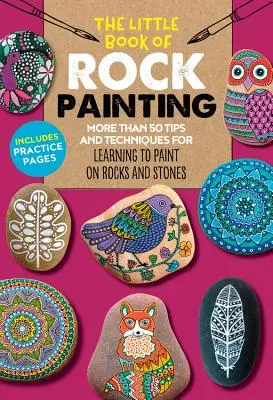 The Little Book of Rock Painting: More Than 50 Tips and Techniques for Learning to Paint Colorful Designs and Patterns on Rocks and Stones