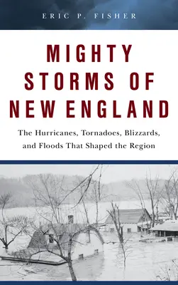 Furtunile puternice din Noua Anglie: Uraganele, tornadele, viscolele și inundațiile care au modelat regiunea - Mighty Storms of New England: The Hurricanes, Tornadoes, Blizzards, and Floods That Shaped the Region