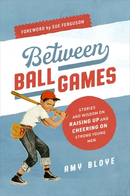 Între jocurile cu mingea: Povești și înțelepciune despre creșterea și încurajarea tinerilor puternici - Between Ball Games: Stories and Wisdom on Raising Up and Cheering on Strong Young Men