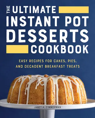 Cea mai bună carte de bucate pentru deserturi la Instant Pot: Rețete ușoare pentru prăjituri, plăcinte și delicii de mic dejun decadente - The Ultimate Instant Pot Desserts Cookbook: Easy Recipes for Cakes, Pies, and Decadent Breakfast Treats