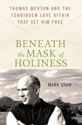 Sub masca sfințeniei: Thomas Merton și iubirea interzisă care l-a eliberat - Beneath the Mask of Holiness: Thomas Merton and the Forbidden Love Affair That Set Him Free