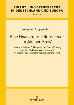 A Small Circle Financial Transaction Tax: The Admissibility of Implementing Enhanced Financial Co-operation under Union Law - Eine Finanztransaktionssteuer Im Kleinen Kreis: Unionsrechtliche Zulaessigkeit Der Durchfuehrung Einer Verstaerkten Zusammenarbeit Im Bereich Der Fi