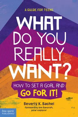 What Do You Really Want? How to Set a Goal and Go for It! a Guide for Teens - What Do You Really Want?: How to Set a Goal and Go for It! a Guide for Teens