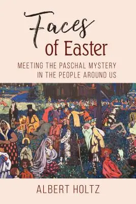 Fețele Paștelui: Întâlnirea cu misterul pascal în oamenii din jurul nostru - Faces of Easter: Meeting the Paschal Mystery in the People Around Us
