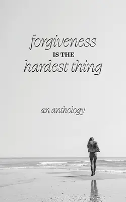 Iertarea este cel mai greu lucru: O colecție de povestiri, poezii și eseuri despre cum 21 de femei au renunțat și au mers mai departe... sau nu au făcut-o - Forgiveness is the Hardest Thing: A collection of short stories, poems and essays on how 21 women let go and moved on... or didn't