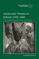 Femei aristocrate în Irlanda, 1450-1660: Familia Ormond, putere și politică - Aristocratic Women in Ireland, 1450-1660: The Ormond Family, Power and Politics
