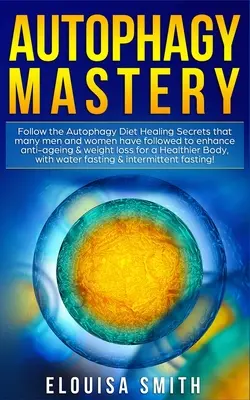 Autophagy Mastery: Urmați Dieta Autofagiei Secretele de Vindecare pe care mulți bărbați și femei le-au urmat pentru a îmbunătăți anti îmbătrânire și pierderea în greutate fo - Autophagy Mastery: Follow the Autophagy Diet Healing Secrets That Many Men and Women Have Followed to Enhance Anti-Aging & Weight Loss fo