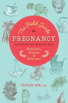 The Field Guide to Pregnancy: Navigarea pe noi teritorii cu ajutorul cercetărilor, rețetelor și remediilor - The Field Guide to Pregnancy: Navigating New Territory with Research, Recipes, and Remedies