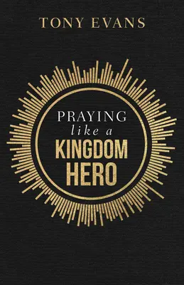 Rugați-vă ca un erou al Regatului - Praying Like a Kingdom Hero