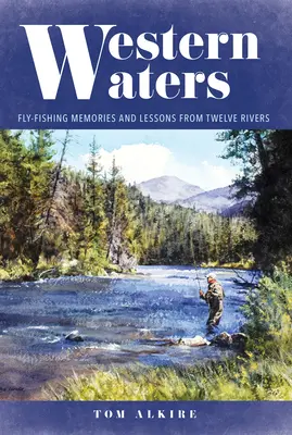 Western Waters: Amintiri și lecții de pescuit la muscă de pe douăsprezece râuri (Fly-Fishing Memories and Lessons from Twelve Rivers) - Western Waters: Fly-Fishing Memories and Lessons from Twelve Rivers