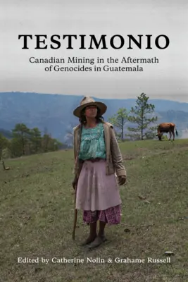 Testimonio: Mineritul canadian în urma genocidelor din Guatemala - Testimonio: Canadian Mining in the Aftermath of Genocides in Guatemala