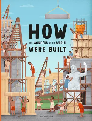 Cum au fost construite cele șapte minuni ale lumii antice - How the Seven Wonders of the Ancient World Were Built