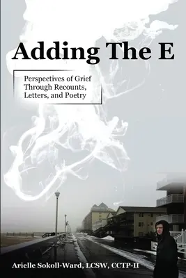 Adding the E: Perspectives of Grief Through Recunts, Letters, and Poetry - Adding the E: Perspectives of Grief Through Recounts, Letters, and Poetry