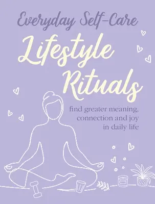 Everyday Self-Care: Lifestyle Rituals: Găsiți o mai mare semnificație, conexiune și bucurie în viața de zi cu zi - Everyday Self-Care: Lifestyle Rituals: Find Greater Meaning, Connection, and Joy in Daily Life