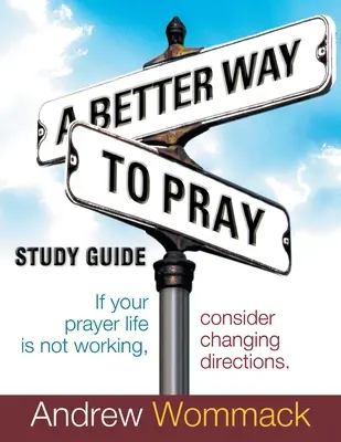 A Better Way to Pray Ghid de studiu: Dacă viața ta de rugăciune nu funcționează, ia în considerare schimbarea direcției - A Better Way to Pray Study Guide: If Your Prayer Life Is Not Working, Consider Changing Directions