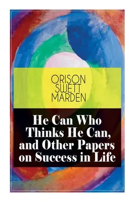 He Can Who Thinks He Can, și alte lucrări despre succesul în viață - He Can Who Thinks He Can, and Other Papers on Success in Life