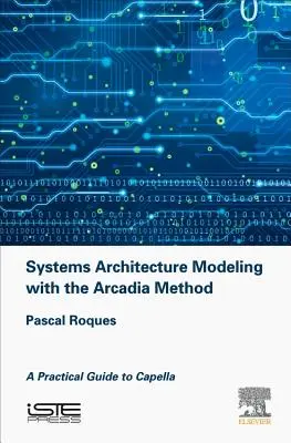 Modelarea arhitecturii sistemelor cu metoda Arcadia: Un ghid practic pentru Capella - Systems Architecture Modeling with the Arcadia Method: A Practical Guide to Capella
