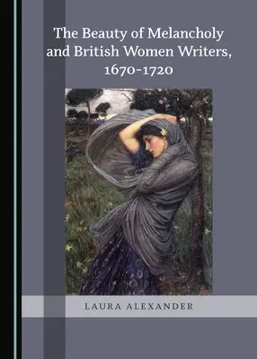 Frumusețea melancoliei și scriitoarele britanice, 1670-1720 - The Beauty of Melancholy and British Women Writers, 1670-1720