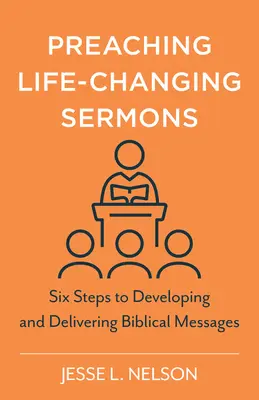 Predicați predici care vă schimbă viața: Șase pași pentru elaborarea și transmiterea de mesaje biblice - Preaching Life-Changing Sermons: Six Steps to Developing and Delivering Biblical Messages