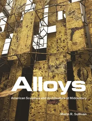 Aliaje: Sculptură și arhitectură americană la mijlocul secolului - Alloys: American Sculpture and Architecture at Midcentury