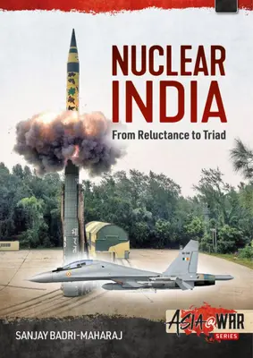 India nucleară: Dezvoltarea armelor nucleare ale Indiei de la reticență la triadă - Nuclear India: Developing India's Nuclear Arms from Reluctance to Triad