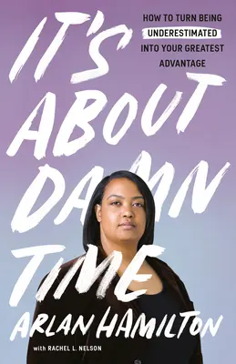 Este vorba despre Damn Time: Cum să transformi faptul de a fi subestimat în cel mai mare avantaj al tău - It's about Damn Time: How to Turn Being Underestimated Into Your Greatest Advantage