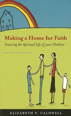 O casă pentru credință: Încurajarea vieții spirituale a copiilor dumneavoastră - Making a Home for Faith: Nurturing the Spiritual Life of Your Children