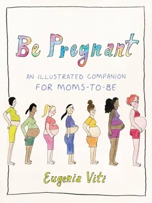Be Pregnant: Un însoțitor ilustrat pentru viitoarele mămici - Be Pregnant: An Illustrated Companion for Moms-To-Be