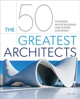 Cei mai mari 50 de arhitecți - Oamenii ale căror clădiri au modelat lumea noastră - 50 Greatest Architects - The People Whose Buildings Have Shaped Our World