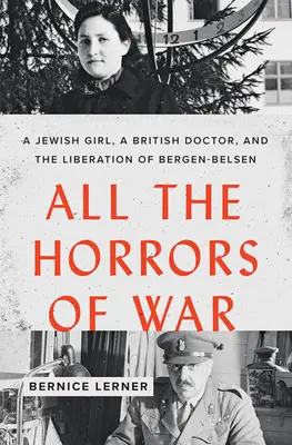 Toate ororile războiului: O fată evreică, un doctor britanic și eliberarea Bergen-Belsen - All the Horrors of War: A Jewish Girl, a British Doctor, and the Liberation of Bergen-Belsen