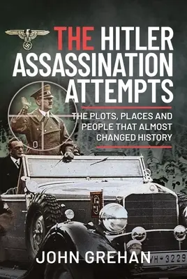 Tentativele de asasinare ale lui Hitler: Comploturile, locurile și oamenii care aproape au schimbat istoria - The Hitler Assassination Attempts: The Plots, Places and People That Almost Changed History