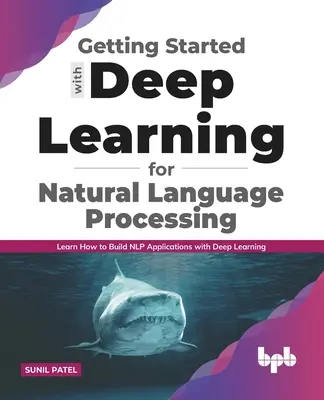 Noțiuni introductive de Deep Learning pentru procesarea limbajului natural: Aflați cum să construiți aplicații NLP cu Deep Learning - Getting started with Deep Learning for Natural Language Processing: Learn how to build NLP applications with Deep Learning