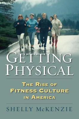 Obținerea fizicului: Ascensiunea culturii fitness în America - Getting Physical: The Rise of Fitness Culture in America